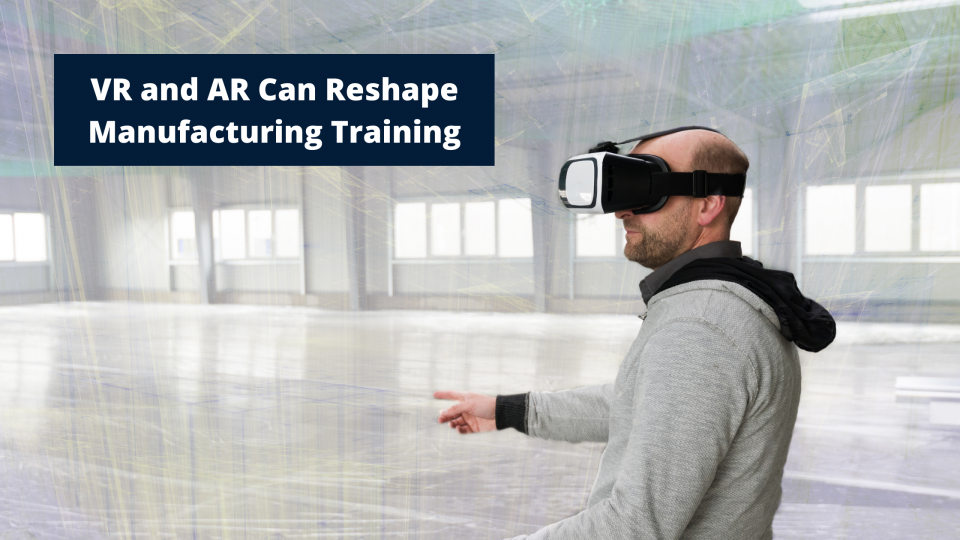 VR and AR Can Reshape Manufacturing Training