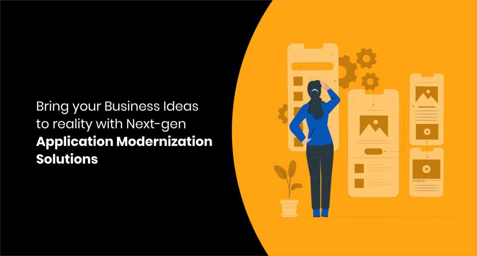 Bring your Business Ideas to reality with Next-gen Application Modernization Solutions