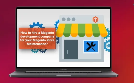 How to hire a Magento development company for your Magento store Maintenance?