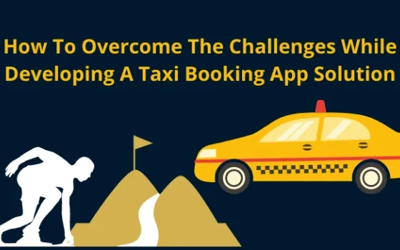 How To Overcome The Challenges While Developing A Taxi Booking App Solution