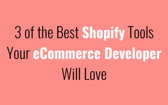 3 of the Best Shopify Tools Your eCommerce Developer Will Love