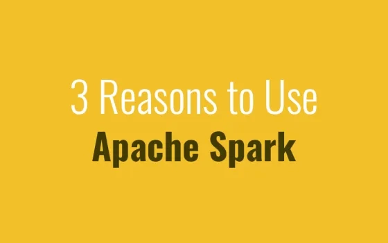 3 Reasons to Use Apache Spark