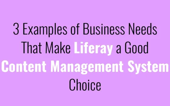 3 Examples of Business Needs That Make Liferay a Good Content Management System Choice