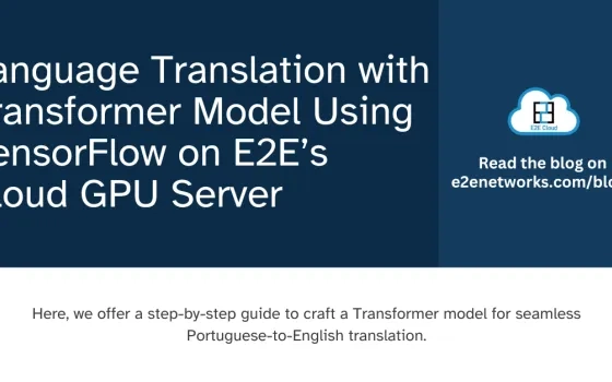 Language Translation with Transformer Model Using TensorFlow on E2E’s Cloud GPU Server