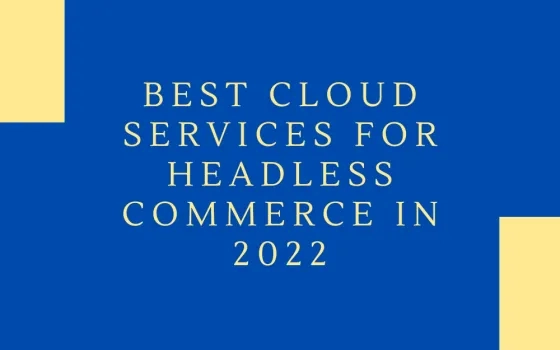 Which is the Best Cloud Services for Headless Commerce in 2022?