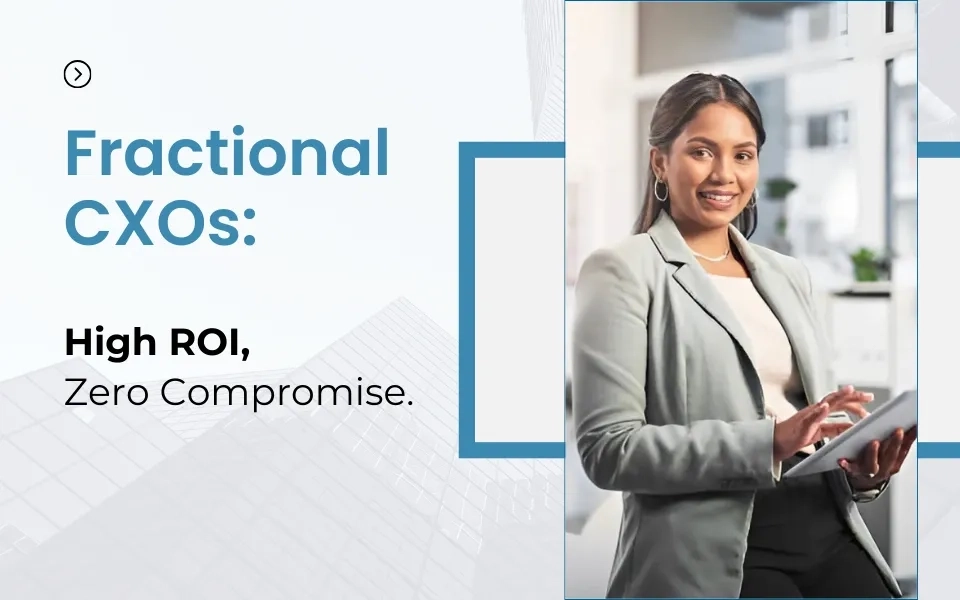 The ROI of Fractional CXOs: Leadership That Delivers