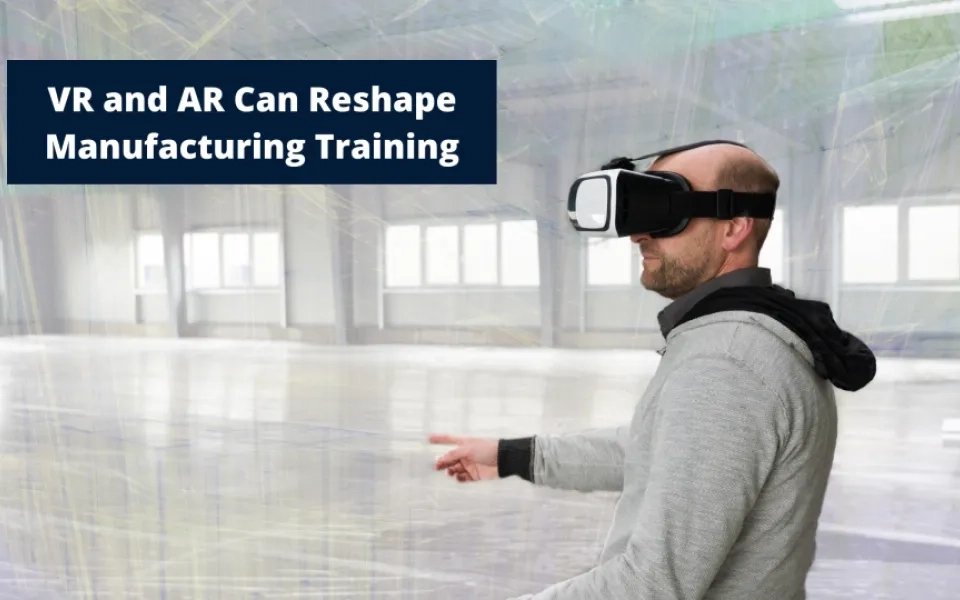 VR and AR Can Reshape Manufacturing Training
