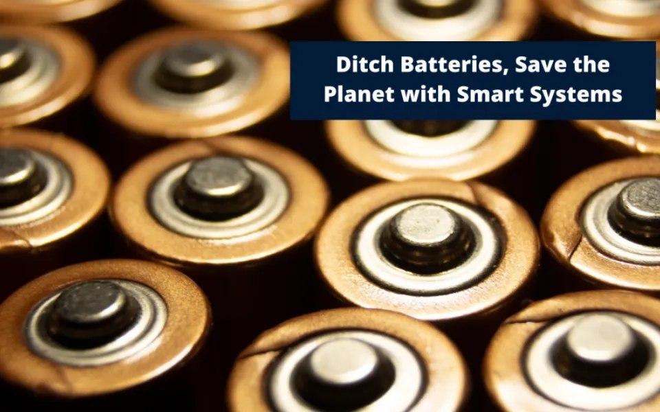 Ditch Batteries, Save the Planet with Smart Systems