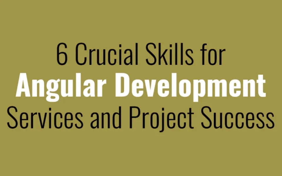  6 Crucial Skills for Angular Development Services and Project Success