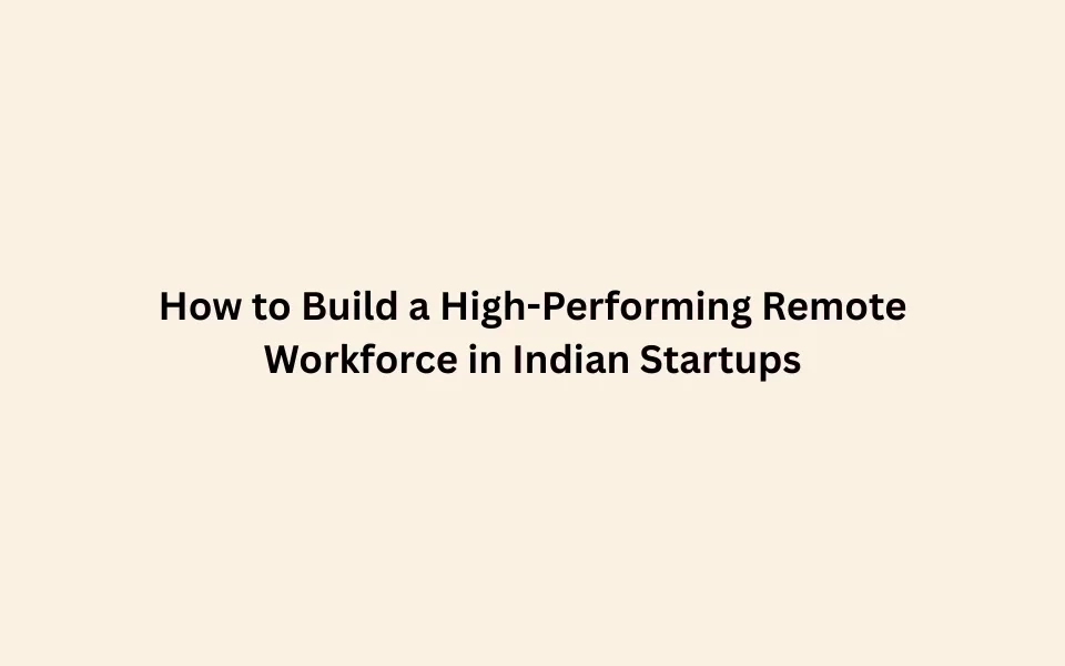 How to Build a High-Performing Remote Workforce in Indian Startups