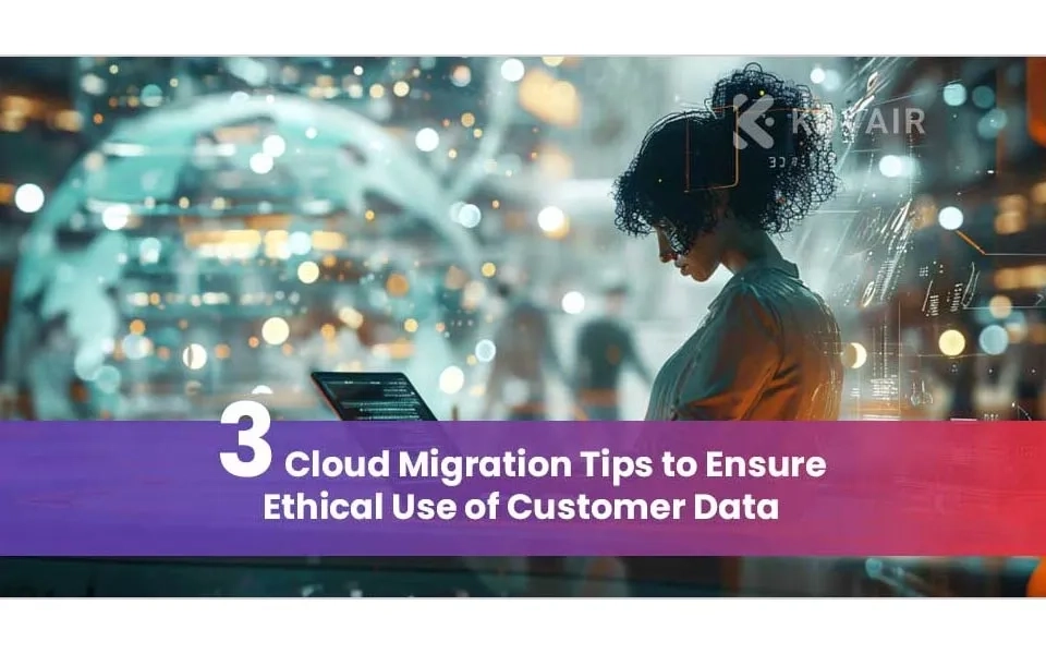 Ensuring Ethical Customer Data Practices: 3 Essential Cloud Migration Tips