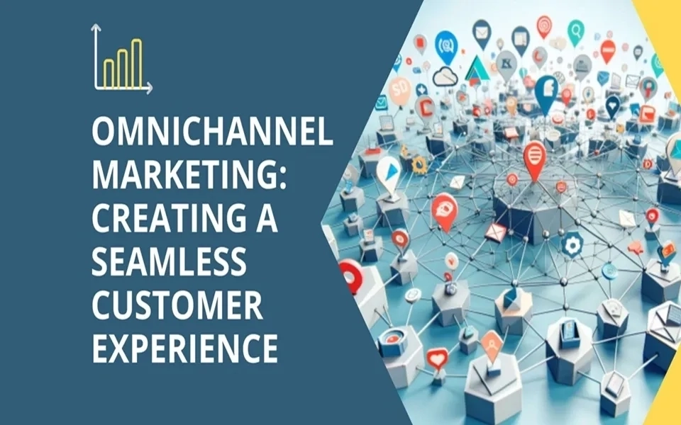 Omnichannel Marketing: Creating a Seamless Customer Experience