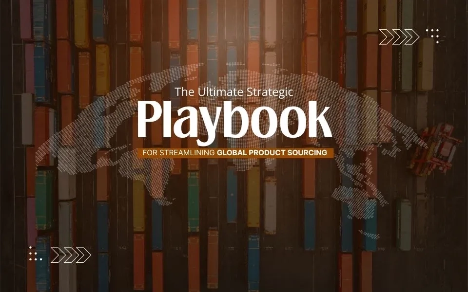 The Ultimate Strategic Playbook for Streamlining Global Product Sourcing