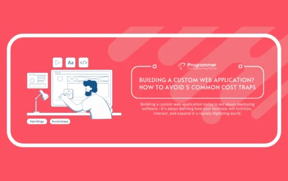 Building a Custom Web Application? How to Avoid 5 Common Cost Traps
