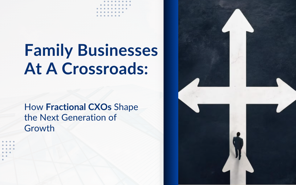 Family Businesses at a Crossroads: How Fractional CXOs Shape the Next Generation of Growth