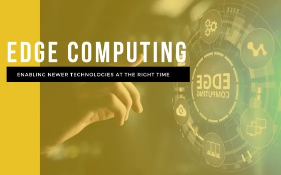 Edge Computing: Enabling newer technologies at the right time
