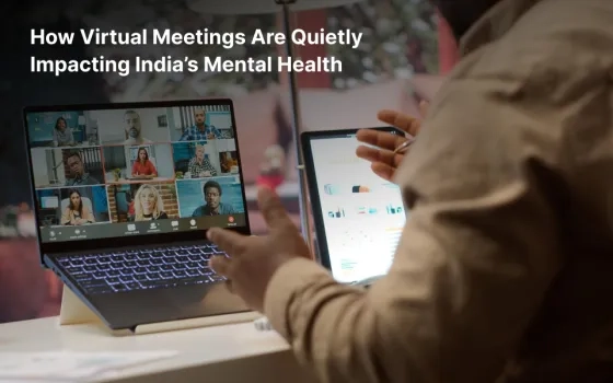 How Virtual Meetings Are Quietly Impacting India’s Mental Health