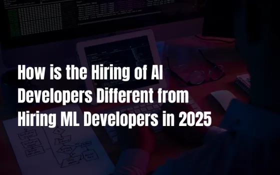 How is the Hiring of AI Developers Different from Hiring ML Developers in 2025