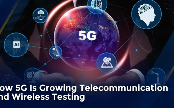 How 5G Is Accelerating Telecommunication and Wireless Testing