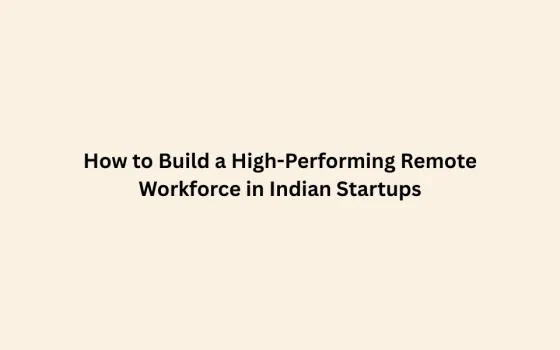How to Build a High-Performing Remote Workforce in Indian Startups