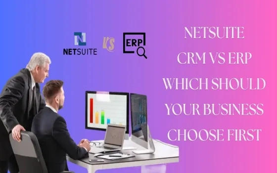 NetSuite CRM vs ERP: Which Should Your Business Choose First?