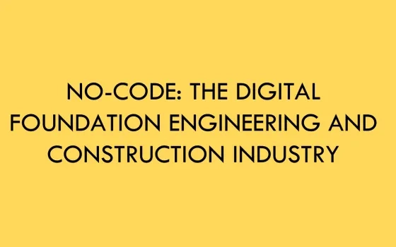 No-Code: The digital foundation Engineering and Construction Industry needs!
