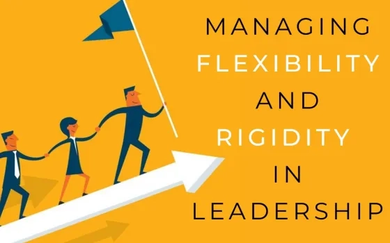 Managing Flexibility & Rigidity in Leadership