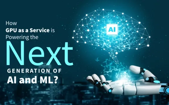 How GPU as a Service is Powering the Next Generation of AI and ML?