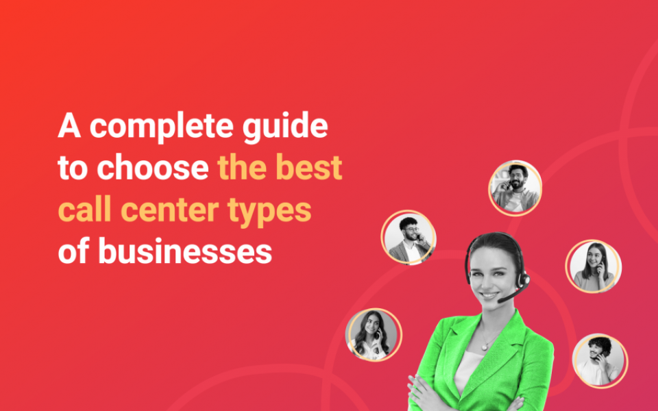 A Complete Guide to Choose the Best Call Center Types of Businesses