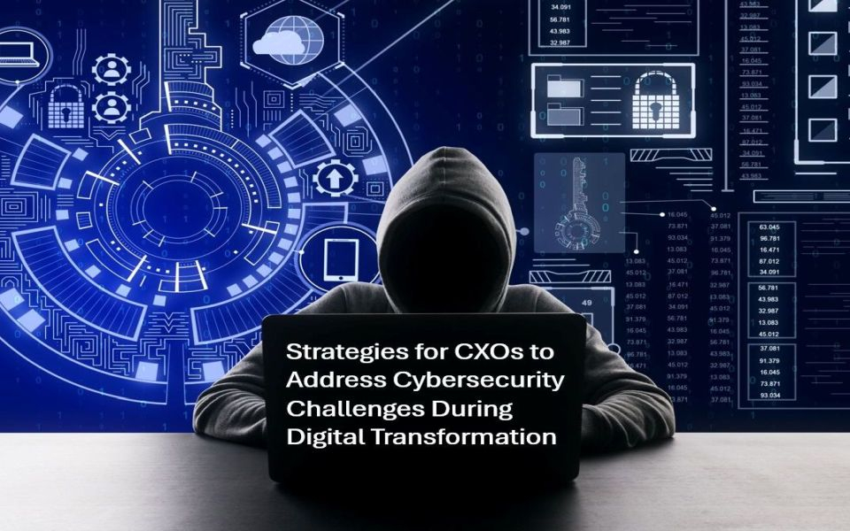 9 Strategies for CXOs to Address Cybersecurity Challenges During Digital Transformation