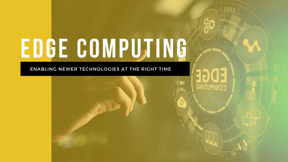 Edge Computing: Enabling newer technologies at the right time