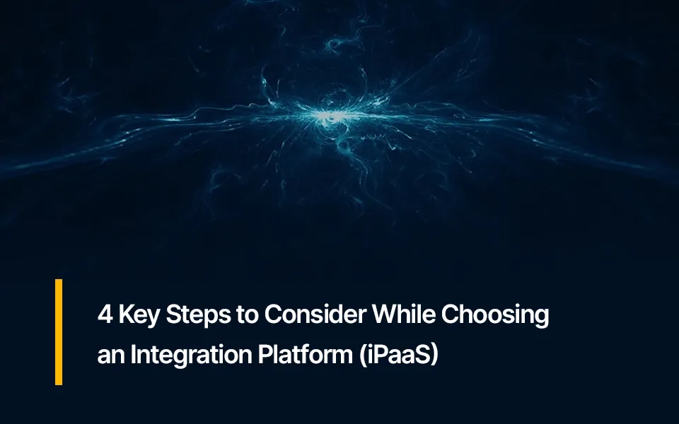 4 Key Steps to Consider While Choosing an Integration Platform (iPaaS)