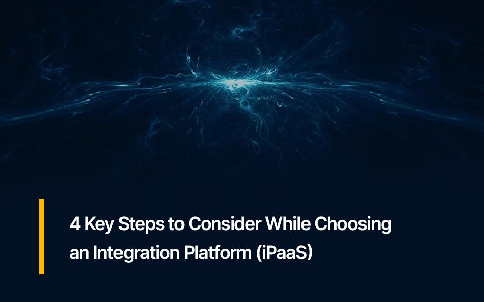 4 Key Steps to Consider While Choosing an Integration Platform (iPaaS)