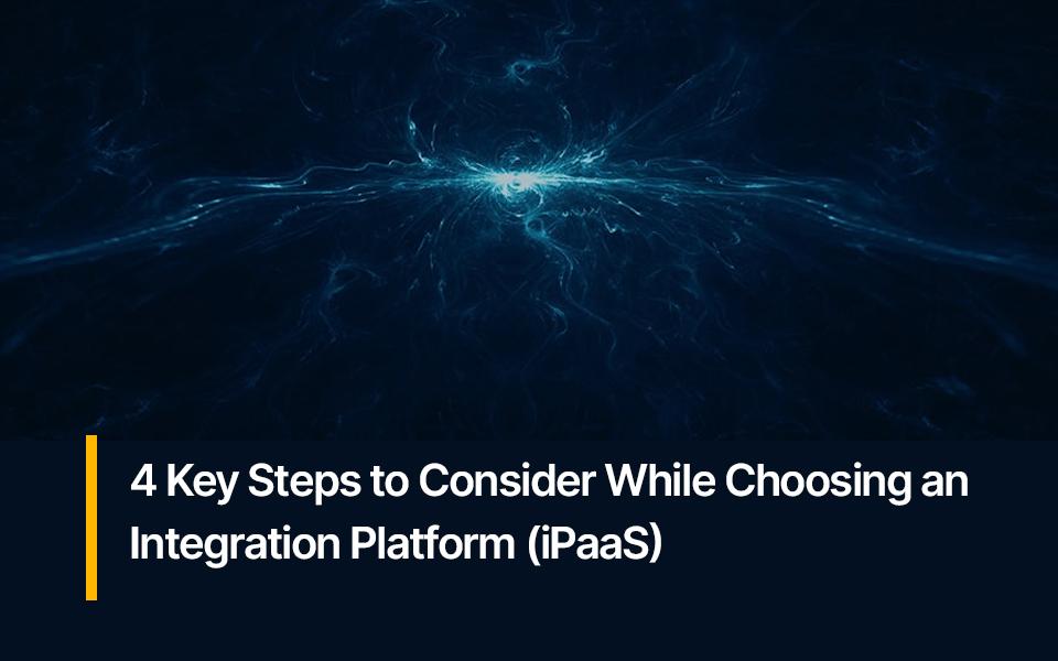 4 Key Steps to Consider While Choosing an Integration Platform (iPaaS)