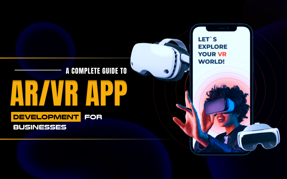 A Complete Guide to AR/VR App Development for Businesses in 2025
