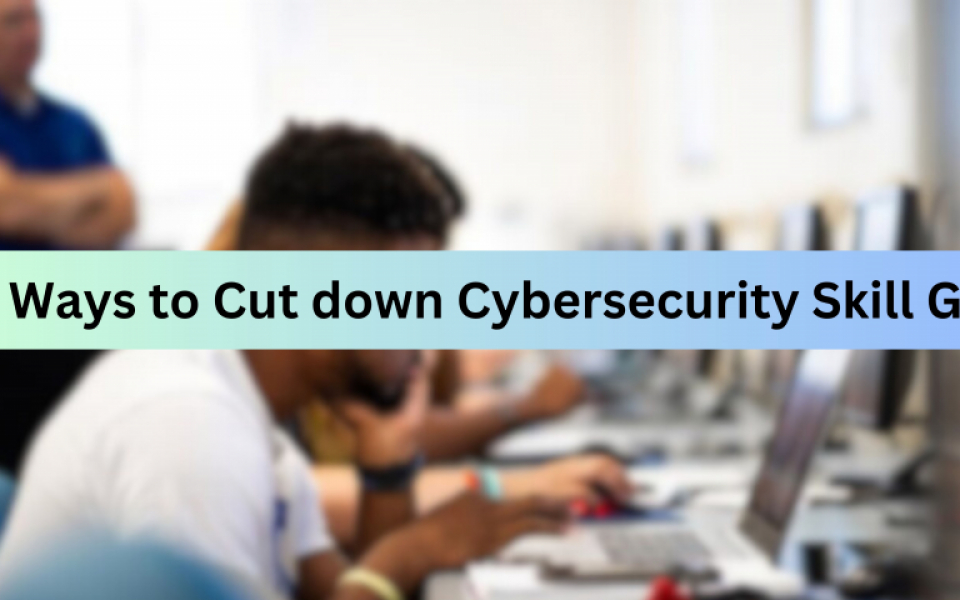 5 Ways to Cut Down Cybersecurity Skill Gap within Enterprises