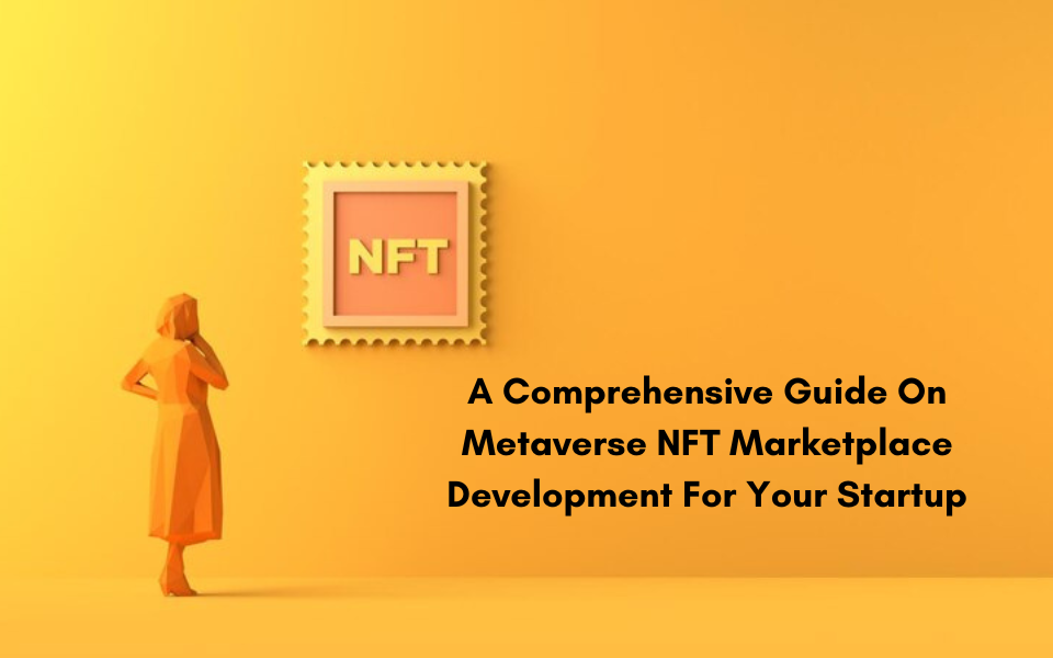 A Comprehensive Guide On Metaverse NFT Marketplace Development For Your Startup