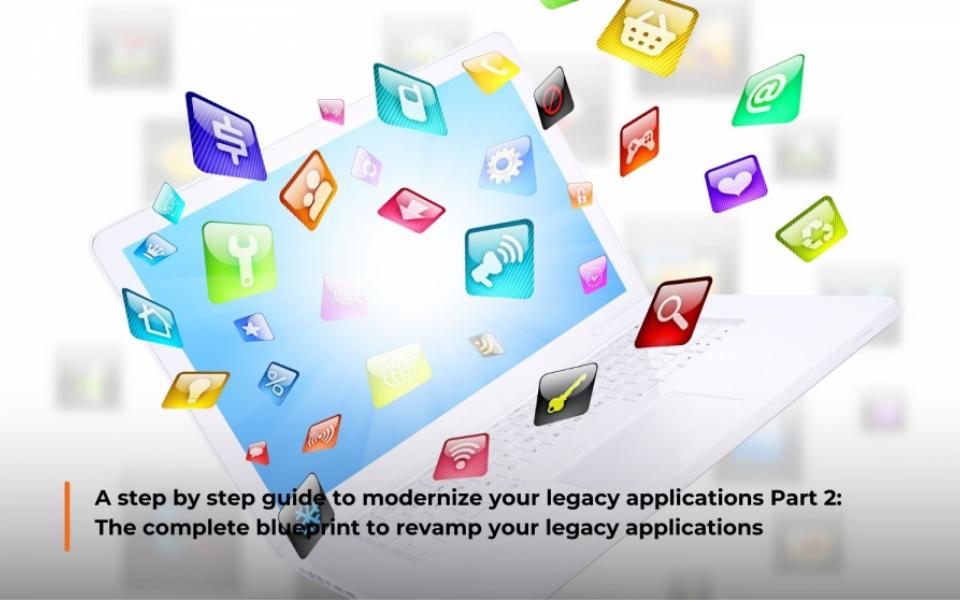 A step by step guide to modernize your legacy applications Part 2: The complete blueprint to revamp your legacy applications 