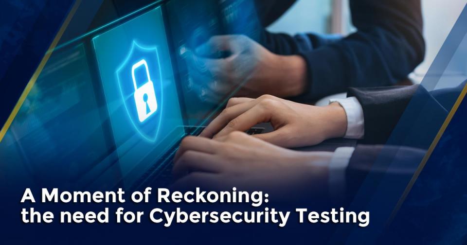 A Moment of Reckoning: The Need for Cybersecurity Testing