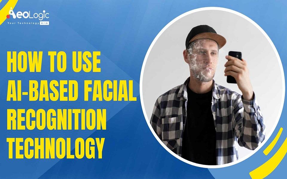 How to Use AI-Based Facial Recognition Technology