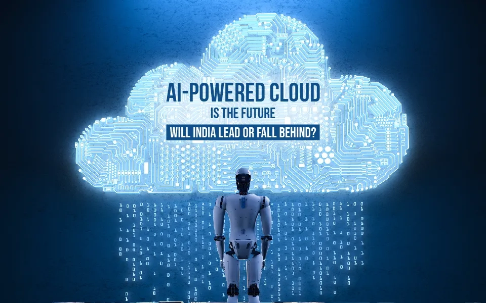 AI-Powered Cloud Is the Future – Will India Lead or Fall Behind?