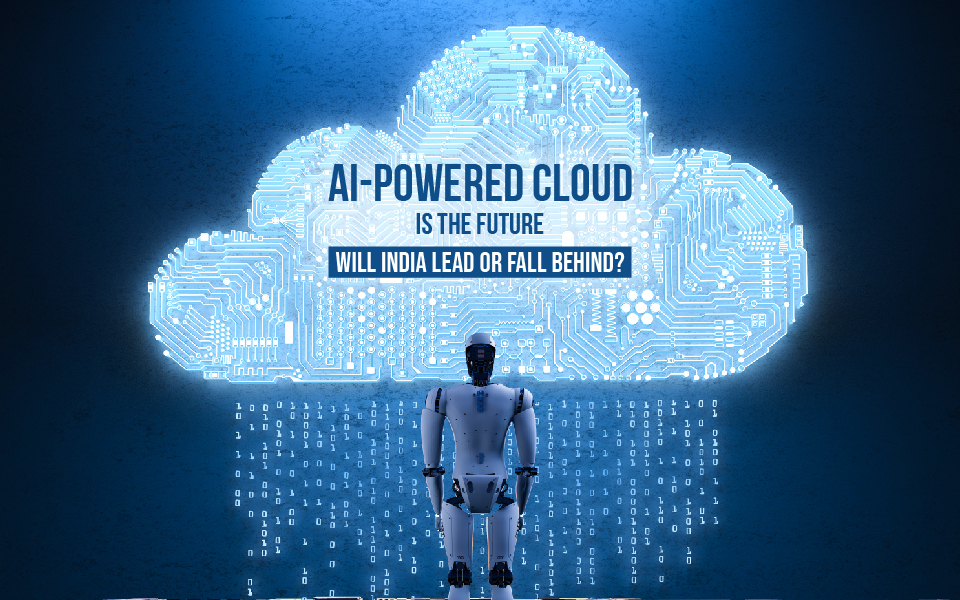 AI-Powered Cloud Is the Future – Will India Lead or Fall Behind?