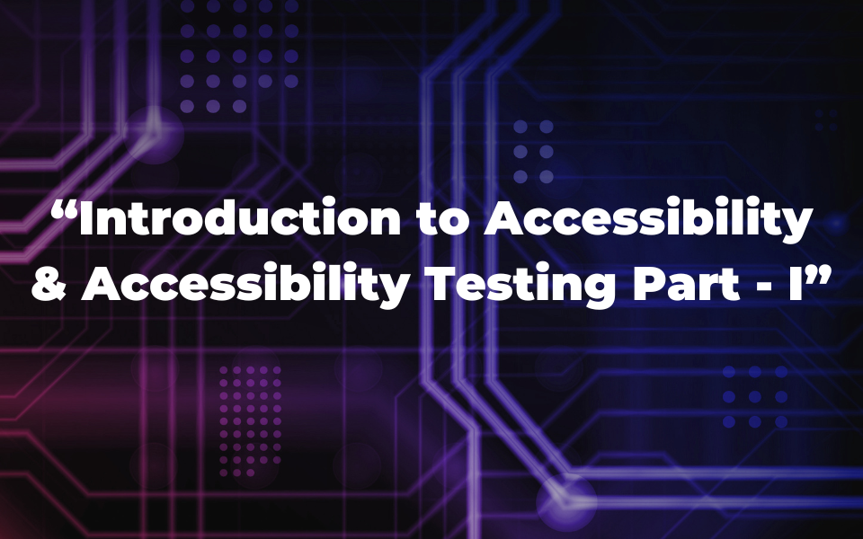 Introduction to Accessibility & Accessibility Testing Part - I