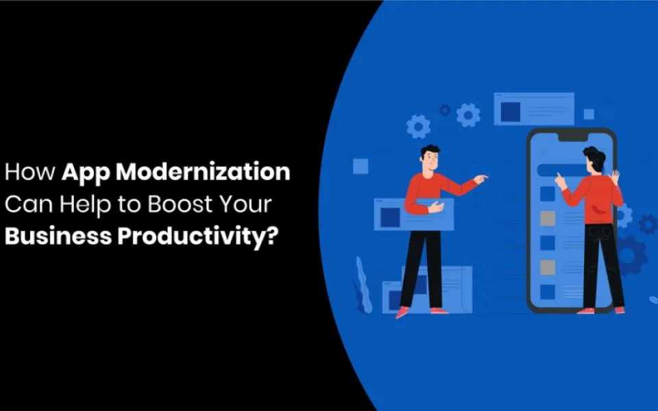 How App Modernization Can Help to Boost Your Business Productivity?