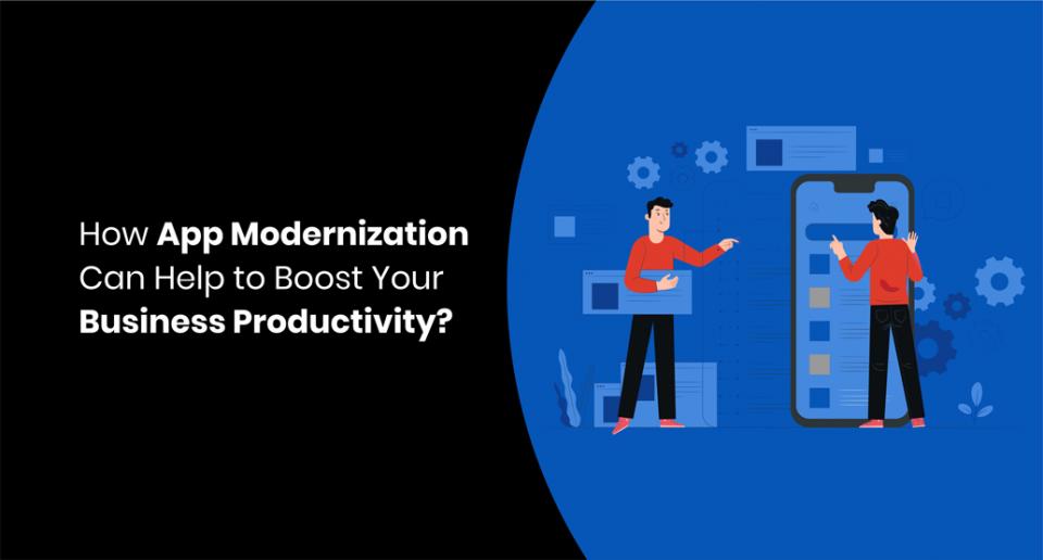 How App Modernization Can Help to Boost Your Business Productivity?