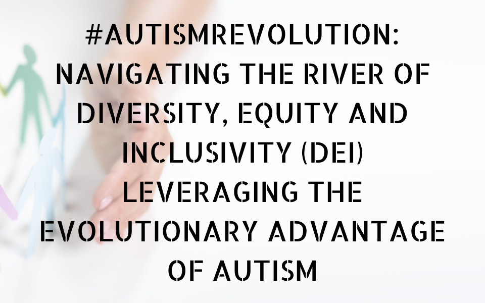 #AutismRevolution: Navigating the River of  Diversity, Equity and Inclusivity (DEI) leveraging the Evolutionary Advantage of Autism
