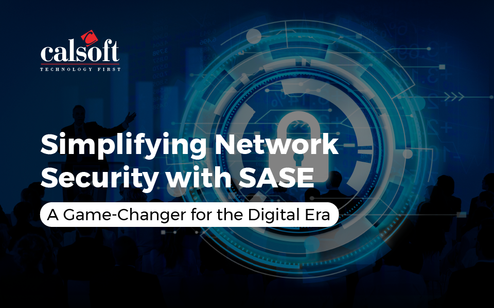 Simplifying Network Security with SASE: A Game-Changer for the Digital Era