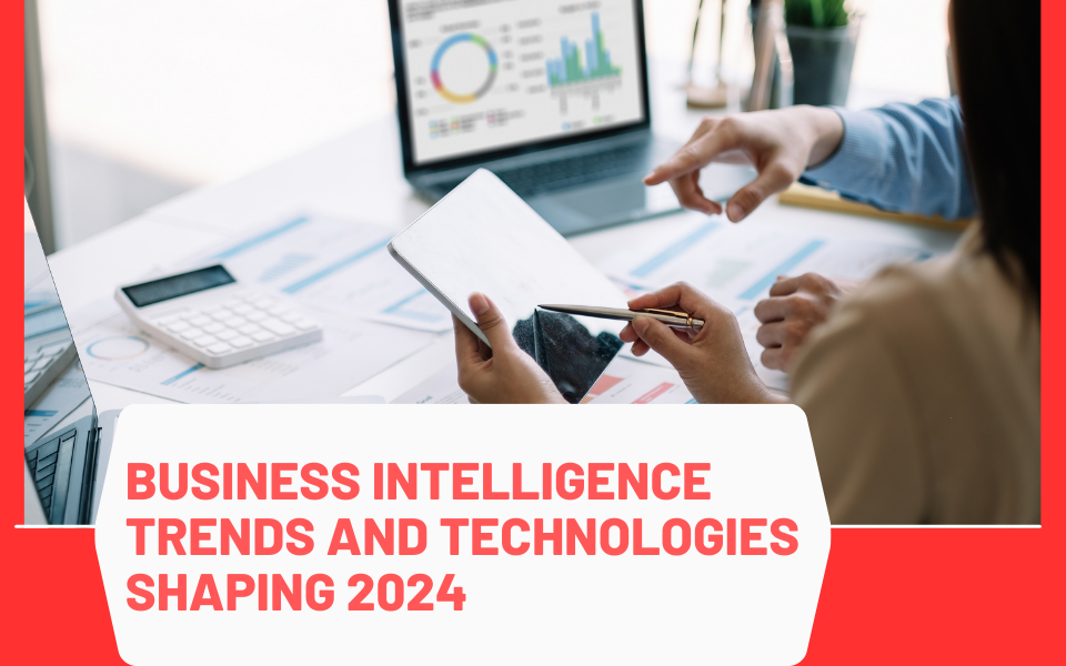 Unlocking the Power of Business Intelligence: Top Trends and Technologies Shaping 2024 