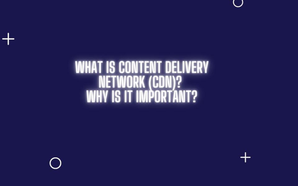 What Is Content Delivery Network (CDN)? Why Is It Important?