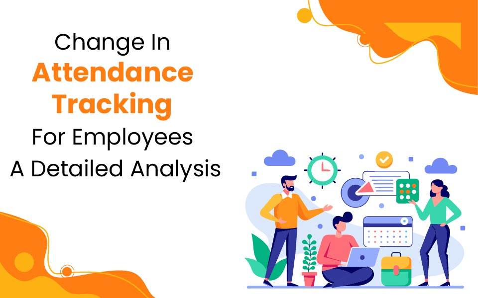 Change In Attendance Tracking For Employees | A Detailed Analysis